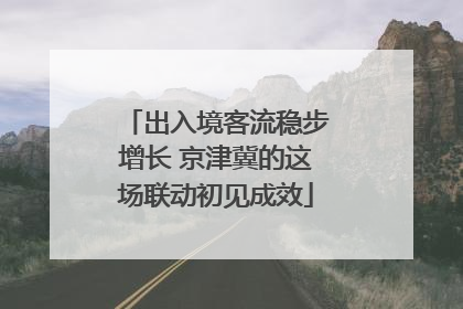 出入境客流稳步增长 京津冀的这场联动初见成效