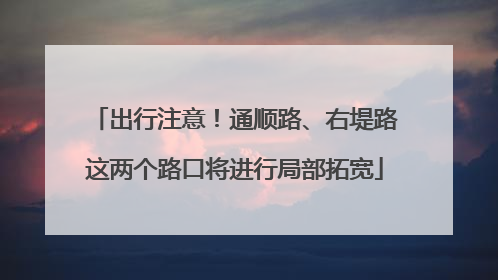 出行注意！通顺路、右堤路这两个路口将进行局部拓宽
