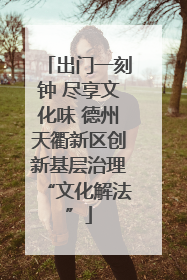 出门一刻钟 尽享文化味 德州天衢新区创新基层治理“文化解法”