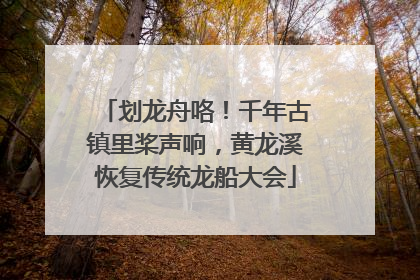 划龙舟咯！千年古镇里桨声响，黄龙溪恢复传统龙船大会