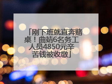 刚下班就直奔赌桌！曲靖6名务工人员4850元辛苦钱被收缴