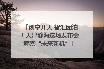 创享开天 智汇团泊！天津静海这场发布会解密“未来新机”