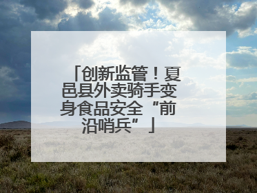 创新监管！夏邑县外卖骑手变身食品安全“前沿哨兵”