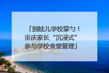 到娃儿学校掌勺！重庆家长“沉浸式”参与学校食堂管理