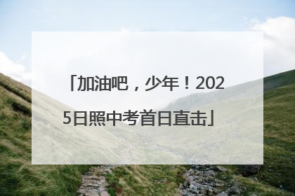 加油吧，少年！2025日照中考首日直击