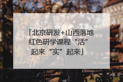 北京研发+山西落地 红色研学课程“活”起来“实”起来