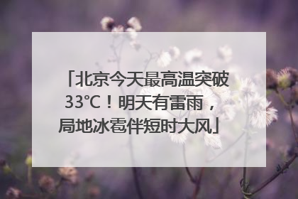 北京今天最高温突破33℃！明天有雷雨，局地冰雹伴短时大风