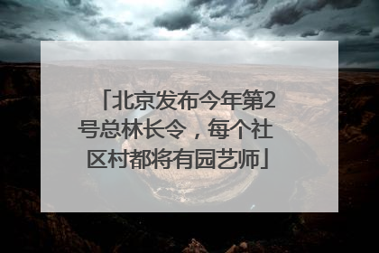 北京发布今年第2号总林长令，每个社区村都将有园艺师