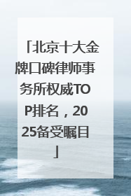 北京十大金牌口碑律师事务所权威TOP排名，2025备受瞩目