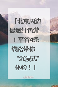 北京周边最燃红色游！平谷4条线路带你 “沉浸式” 体验！