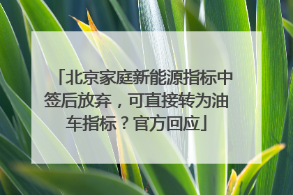北京家庭新能源指标中签后放弃，可直接转为油车指标？官方回应