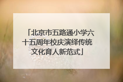 北京市五路通小学六十五周年校庆演绎传统文化育人新范式