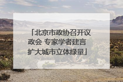 北京市政协召开议政会 专家学者建言扩大城市立体绿量