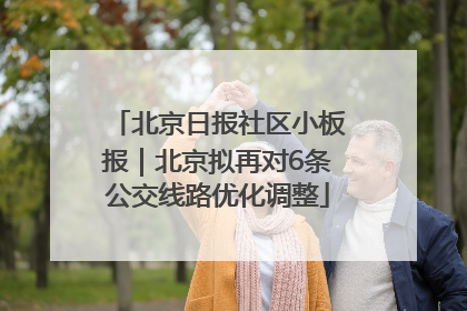 北京日报社区小板报｜北京拟再对6条公交线路优化调整