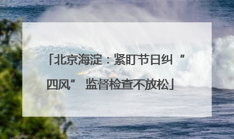 北京海淀：紧盯节日纠“四风” 监督检查不放松