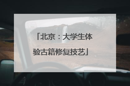 北京：大学生体验古籍修复技艺