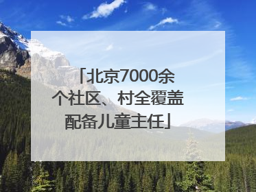 北京7000余个社区、村全覆盖配备儿童主任