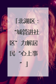 北湖区：“城管进社区”力解居民“心上事”