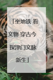 坐地铁 看文物 穿古今 探津门文脉新生