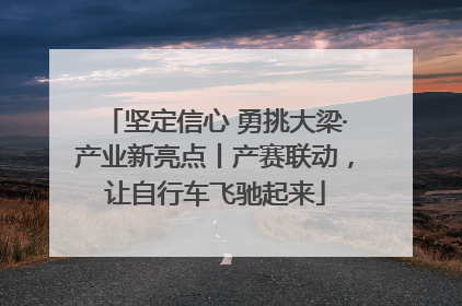 坚定信心 勇挑大梁·产业新亮点丨产赛联动，让自行车飞驰起来