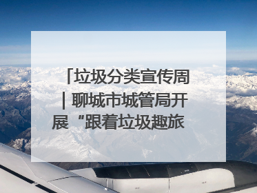 垃圾分类宣传周｜聊城市城管局开展“跟着垃圾趣旅行”垃圾分类科普宣传活动