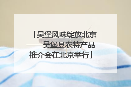 吴堡风味绽放北京——吴堡县农特产品推介会在北京举行