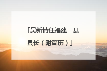 吴新情任福建一县县长（附简历）