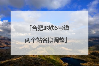 合肥地铁6号线两个站名拟调整