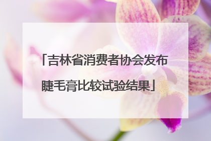 吉林省消费者协会发布睫毛膏比较试验结果
