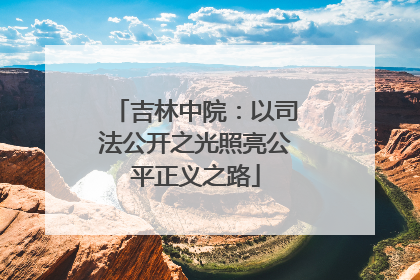 吉林中院：以司法公开之光照亮公平正义之路