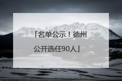 名单公示！德州公开选任90人