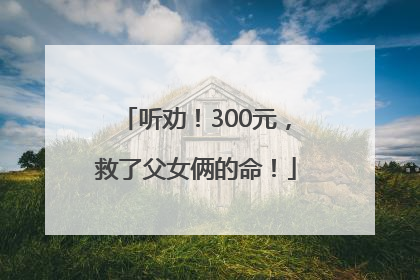 听劝！300元，救了父女俩的命！