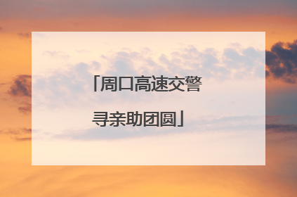 周口高速交警寻亲助团圆