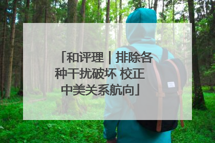 和评理｜排除各种干扰破坏 校正中美关系航向