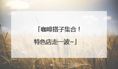 咖啡搭子集合！特色店走一波~