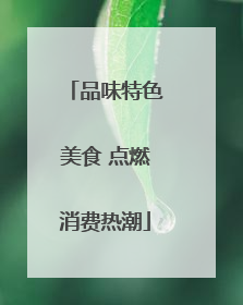 品味特色美食 点燃消费热潮