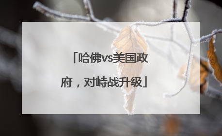 哈佛vs美国政府，对峙战升级