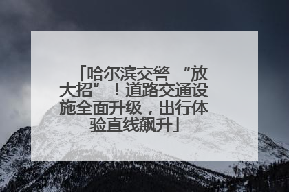 哈尔滨交警 “放大招”！道路交通设施全面升级，出行体验直线飙升