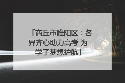 商丘市睢阳区：各界齐心助力高考 为学子梦想护航