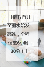 商丘首开至丽水始发高铁，全程仅需6小时30分！