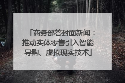 商务部答封面新闻：推动实体零售引入智能导购、虚拟现实技术
