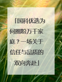 国科优选为何圈粉万千家庭？一场关于信任与品质的双向奔赴