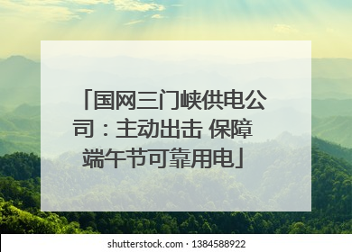 国网三门峡供电公司：主动出击 保障端午节可靠用电
