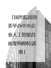 国务院国资委举办中央企业人工智能首席架构师特训班