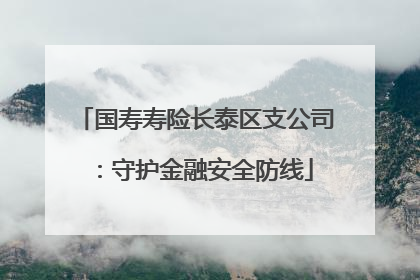 国寿寿险长泰区支公司：守护金融安全防线