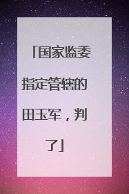 国家监委指定管辖的田玉军，判了