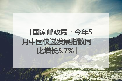 国家邮政局：今年5月中国快递发展指数同比增长5.7%