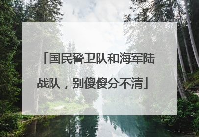 国民警卫队和海军陆战队，别傻傻分不清