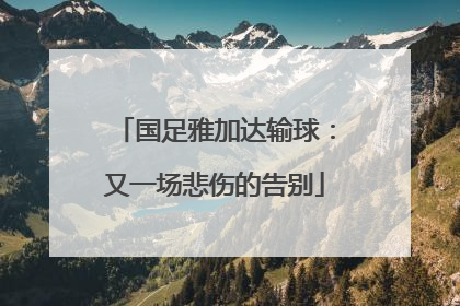 国足雅加达输球：又一场悲伤的告别