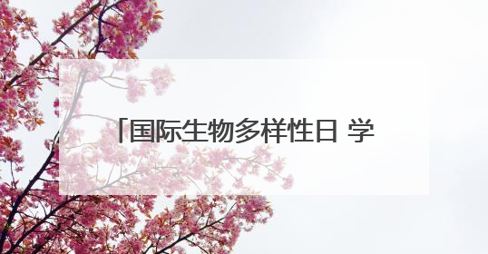 国际生物多样性日 学生研学共探生态奥秘